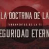 CUATRO CONSIDERACIONES IMPORTANTES ASOCIADAS A LA DOCTRINA DE LA SEGURIDAD ETERNA DE LA SALVACION